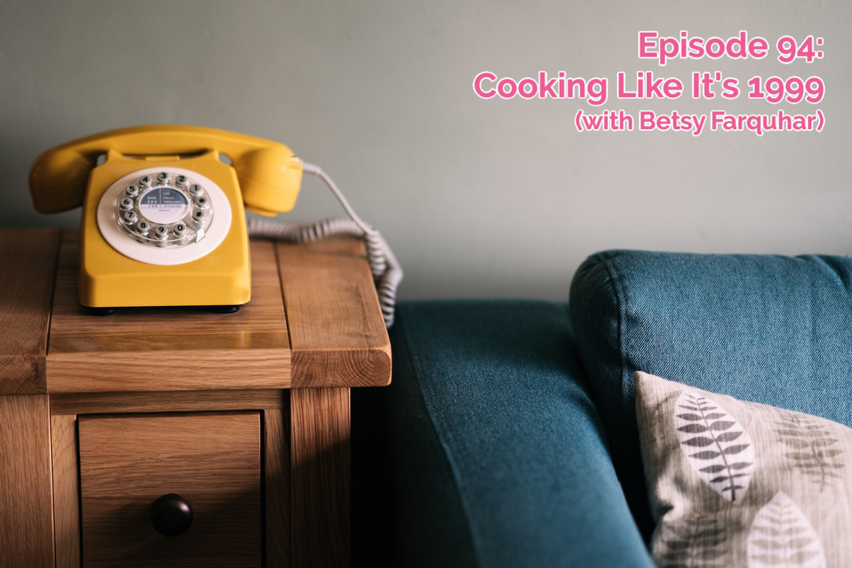 #94 – Cooking like it’s 1999 (with Betsy Farquhar!)